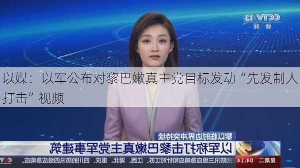 以媒：以军公布对黎巴嫩真主党目标发动“先发制人打击”视频