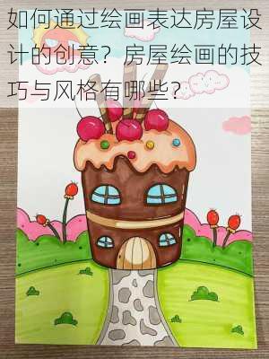 如何通过绘画表达房屋设计的创意？房屋绘画的技巧与风格有哪些？-第2张图片-