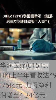 华润医疗(01515.HK)上半年营收达49.76亿元  归母净利润增至4.34亿元-第3张图片-