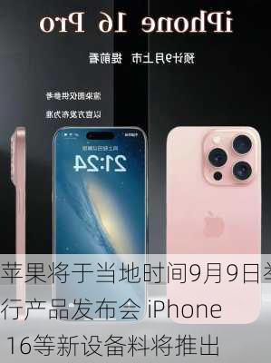 苹果将于当地时间9月9日举行产品发布会 iPhone 16等新设备料将推出