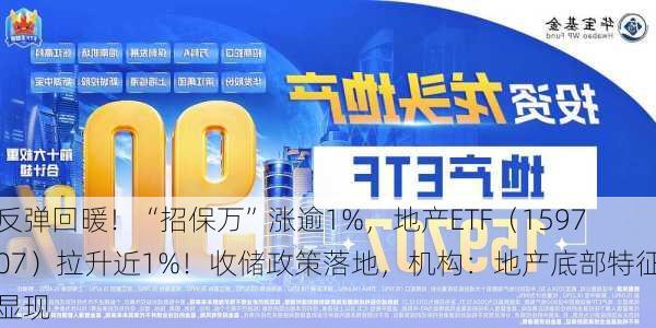 反弹回暖！“招保万”涨逾1%，地产ETF（159707）拉升近1%！收储政策落地，机构：地产底部特征显现