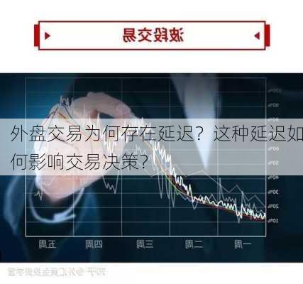 外盘交易为何存在延迟？这种延迟如何影响交易决策？-第1张图片-