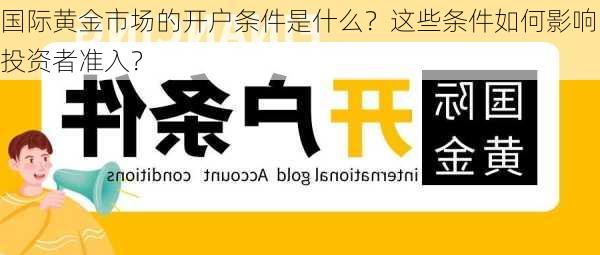 国际黄金市场的开户条件是什么？这些条件如何影响投资者准入？