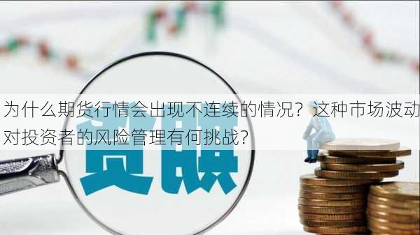 为什么期货行情会出现不连续的情况？这种市场波动对投资者的风险管理有何挑战？