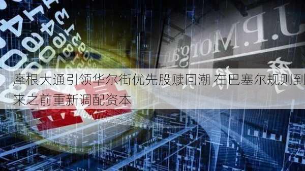 摩根大通引领华尔街优先股赎回潮 在巴塞尔规则到来之前重新调配资本