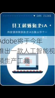 Adobe将于今年推出一款人工智能视频生产工具-第1张图片-