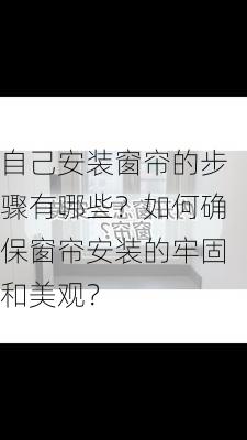 自己安装窗帘的步骤有哪些？如何确保窗帘安装的牢固和美观？-第2张图片-