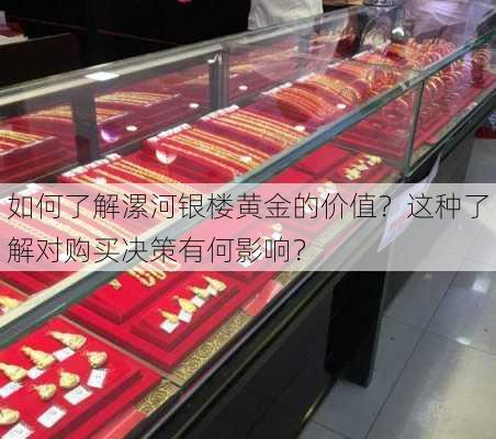 如何了解漯河银楼黄金的价值？这种了解对购买决策有何影响？-第2张图片-