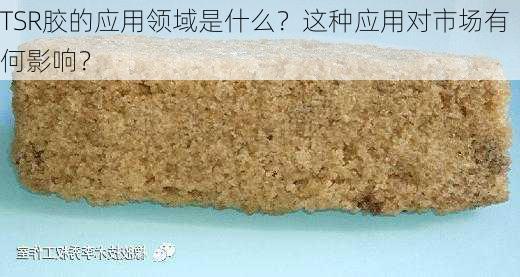 TSR胶的应用领域是什么？这种应用对市场有何影响？