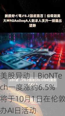 美股异动丨BioNTech一度涨约6.5% 将于10月1日在伦敦举办AI日活动