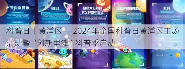 科普日丨黄浦区——2024年全国科普日黄浦区主场活动暨“创新里滩”科普季启动