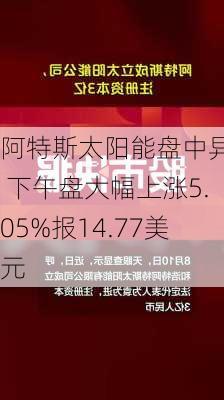 阿特斯太阳能盘中异动 下午盘大幅上涨5.05%报14.77美元