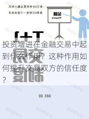 投资增进在金融交易中起到什么作用？这种作用如何提升交易双方的信任度？