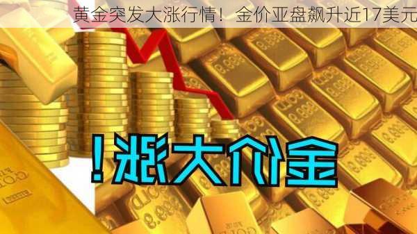 黄金突发大涨行情！金价亚盘飙升近17美元