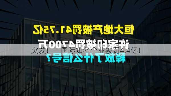 突发！一国际知名企业被罚4.4亿！-第3张图片-