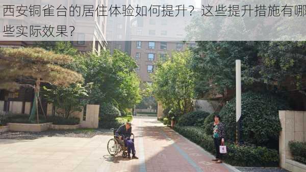 西安铜雀台的居住体验如何提升？这些提升措施有哪些实际效果？-第3张图片-