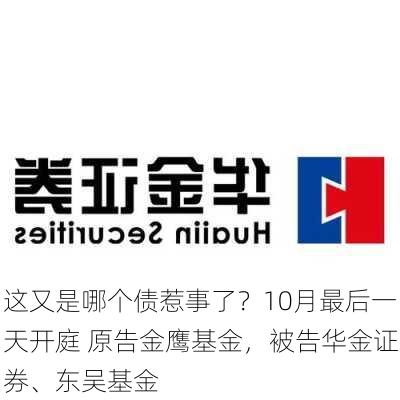 这又是哪个债惹事了？10月最后一天开庭 原告金鹰基金，被告华金证券、东吴基金-第3张图片-