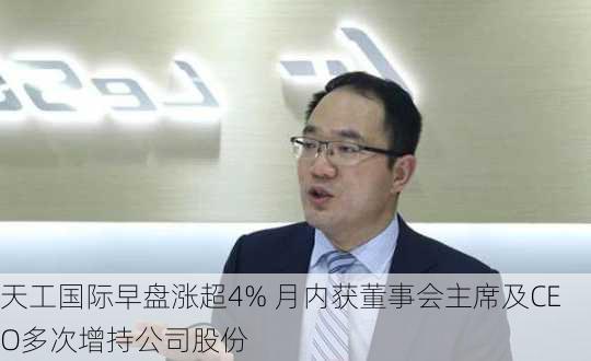 天工国际早盘涨超4% 月内获董事会主席及CEO多次增持公司股份