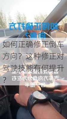 如何正确修正倒车方向？这种修正对驾驶技能有何提升？-第2张图片-