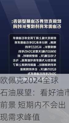 欧佩克2024全球石油展望：看好油市前景 短期内不会出现需求峰值-第2张图片-