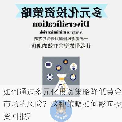 如何通过多元化投资策略降低黄金市场的风险？这种策略如何影响投资回报？-第2张图片-