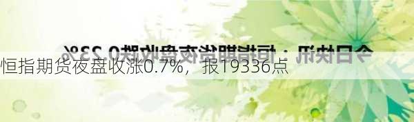 恒指期货夜盘收涨0.7%，报19336点