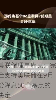 美联储理事库克：完全支持美联储在9月份降息50个基点的决定