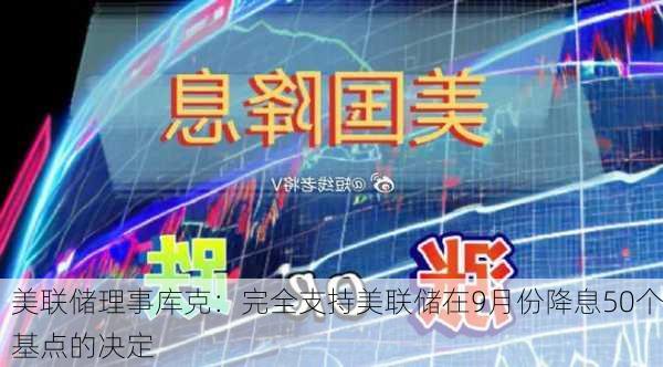 美联储理事库克：完全支持美联储在9月份降息50个基点的决定-第2张图片-