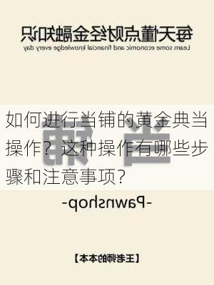 如何进行当铺的黄金典当操作？这种操作有哪些步骤和注意事项？-第3张图片-