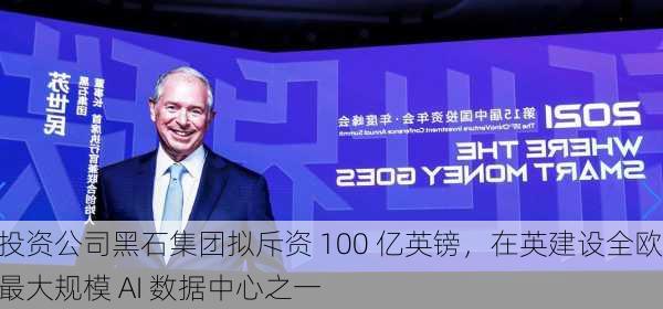 投资公司黑石集团拟斥资 100 亿英镑，在英建设全欧最大规模 AI 数据中心之一-第1张图片-