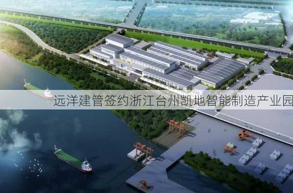 远洋建管签约浙江台州凯地智能制造产业园