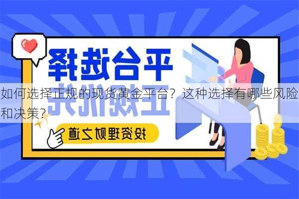 如何选择正规的现货黄金平台？这种选择有哪些风险和决策？