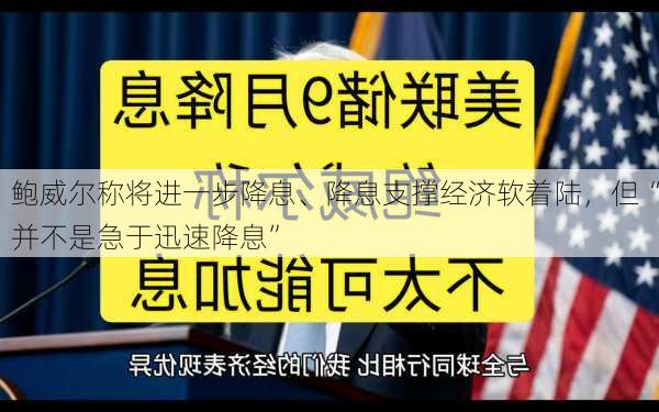 鲍威尔称将进一步降息、降息支撑经济软着陆，但“并不是急于迅速降息”-第2张图片-