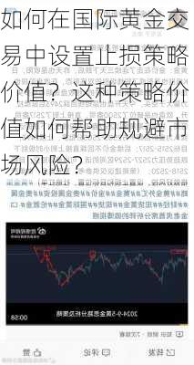 如何在国际黄金交易中设置止损策略价值？这种策略价值如何帮助规避市场风险？-第2张图片-