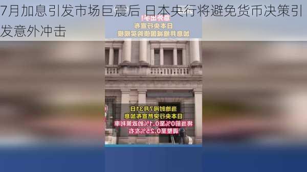 7月加息引发市场巨震后 日本央行将避免货币决策引发意外冲击