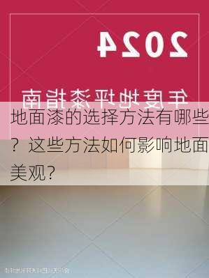 地面漆的选择方法有哪些？这些方法如何影响地面美观？-第1张图片-