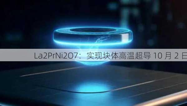 La2PrNi2O7：实现块体高温超导 10 月 2 日-第1张图片-