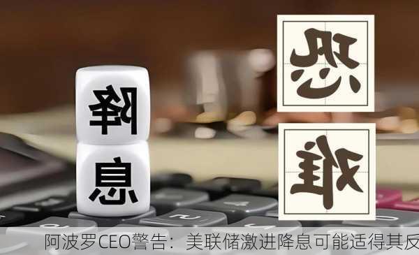 阿波罗CEO警告：美联储激进降息可能适得其反