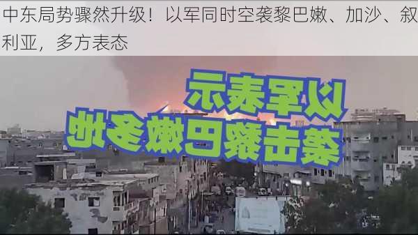 中东局势骤然升级！以军同时空袭黎巴嫩、加沙、叙利亚，多方表态