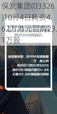 保发集团(03326)10月4日耗资4.62万港元回购23.1万股