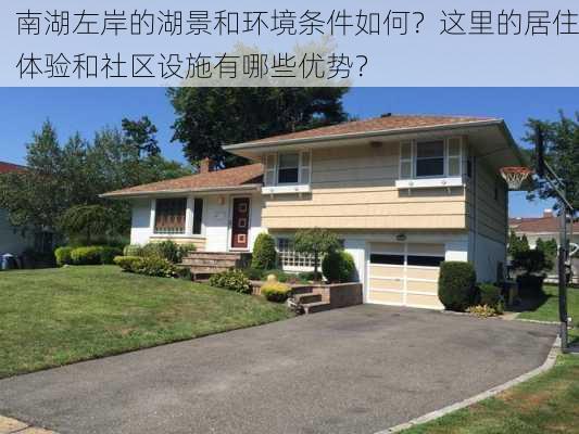 南湖左岸的湖景和环境条件如何？这里的居住体验和社区设施有哪些优势？-第2张图片-