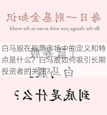 白马股在股票市场中的定义和特点是什么？白马股如何吸引长期投资者的关注？