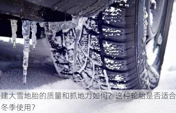 建大雪地胎的质量和抓地力如何？这种轮胎是否适合冬季使用？-第1张图片-