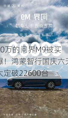 50万的问界M9被买爆！鸿蒙智行国庆六天大定破22600台-第1张图片-