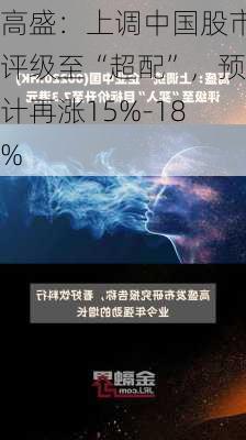 高盛：上调中国股市评级至“超配”，预计再涨15%-18%-第1张图片-