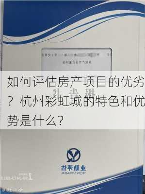 如何评估房产项目的优劣？杭州彩虹城的特色和优势是什么？