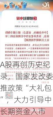 A股再创历史纪录，国家发改委推政策“大礼包”，大力引导中长期资金入市-第2张图片-