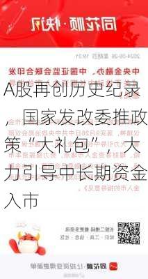 A股再创历史纪录，国家发改委推政策“大礼包”，大力引导中长期资金入市