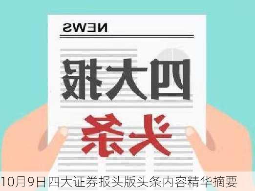 10月9日四大证券报头版头条内容精华摘要-第2张图片-