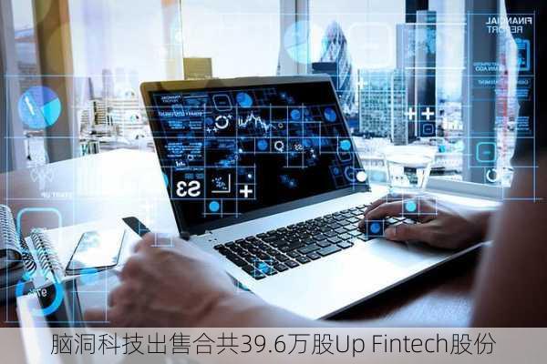 脑洞科技出售合共39.6万股Up Fintech股份